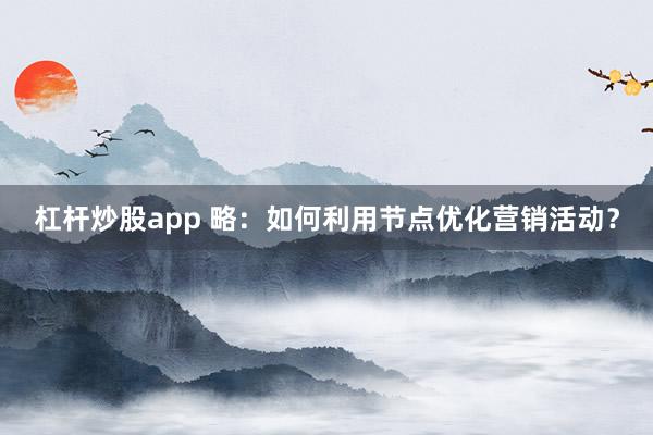 杠杆炒股app 略：如何利用节点优化营销活动？