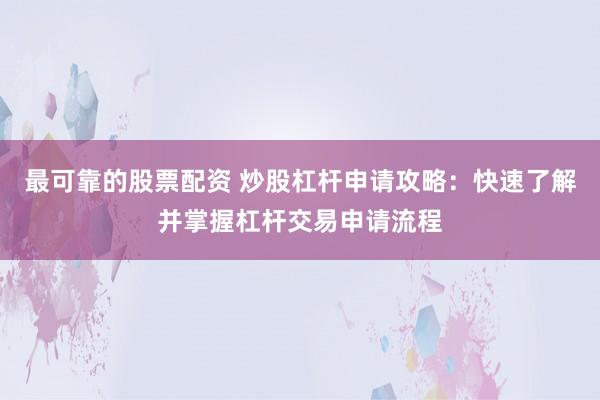 最可靠的股票配资 炒股杠杆申请攻略：快速了解并掌握杠杆交易申请流程