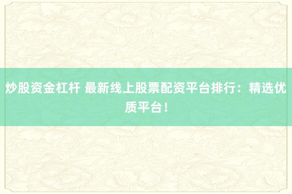 炒股资金杠杆 最新线上股票配资平台排行:精选优质平台!