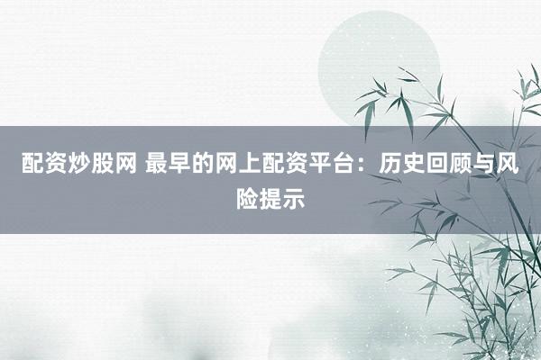 配资炒股网 最早的网上配资平台:历史回顾与风险提示