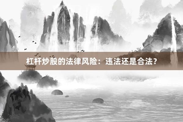 杠杆炒股的法律风险：违法还是合法？