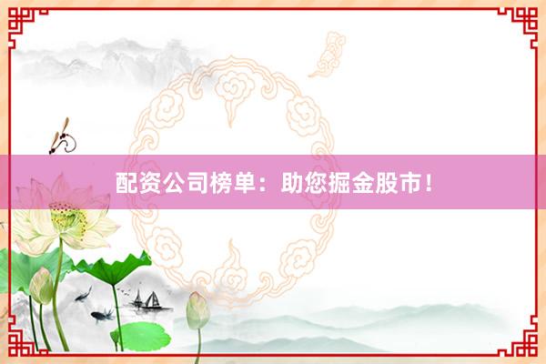 配资公司榜单：助您掘金股市！