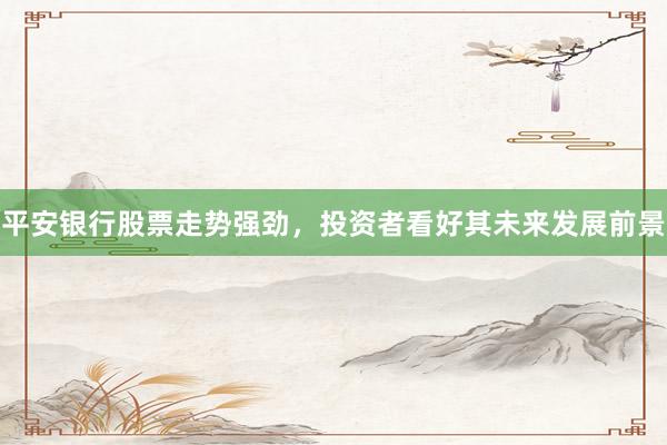 平安银行股票走势强劲，投资者看好其未来发展前景