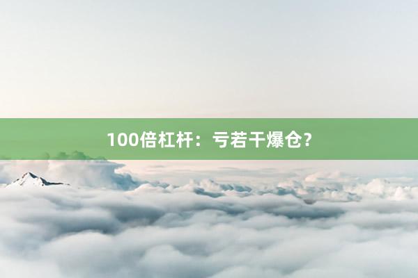 100倍杠杆:亏若干爆仓?