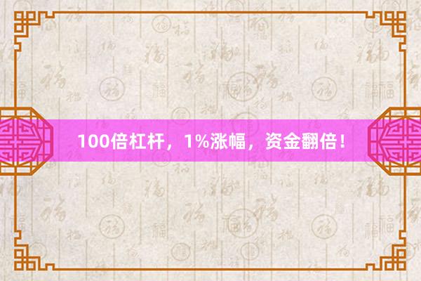 100倍杠杆，1%涨幅，资金翻倍！