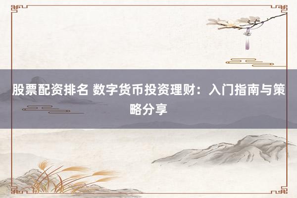 股票配资排名 数字货币投资理财:入门指南与策略分享