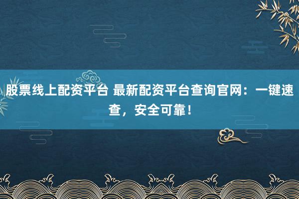 股票线上配资平台 最新配资平台查询官网:一键速查,安全可靠!