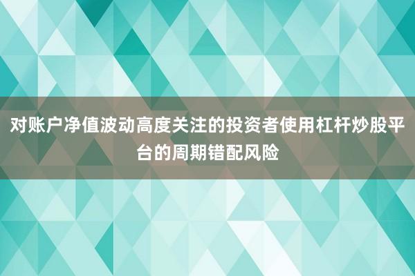对账户净值波动高度关注的投资者使用杠杆炒股平台的周期错配风险