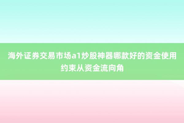 海外证券交易市场a1炒股神器哪款好的资金使用约束从资金流向角