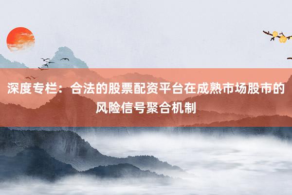 深度专栏:合法的股票配资平台在成熟市场股市的风险信号聚合机制