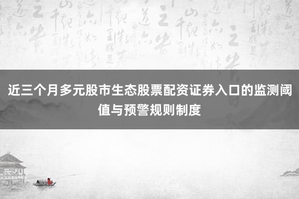 近三个月多元股市生态股票配资证券入口的监测阈值与预警规则制度