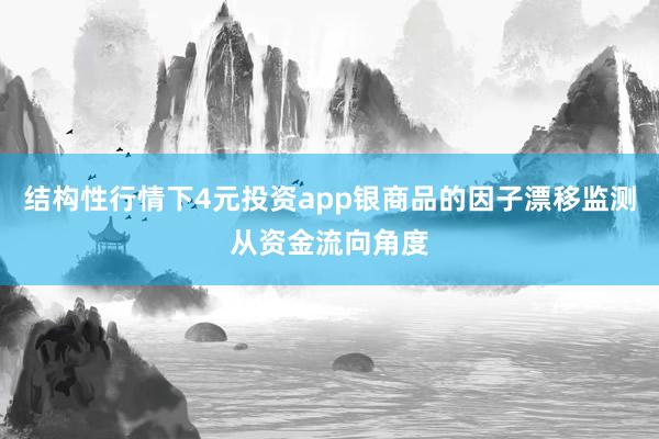 结构性行情下4元投资app银商品的因子漂移监测从资金流向角度