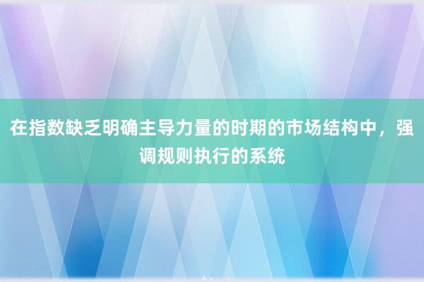 在指数缺乏明确主导力量的时期的市场结构中，强调规则执行的系统