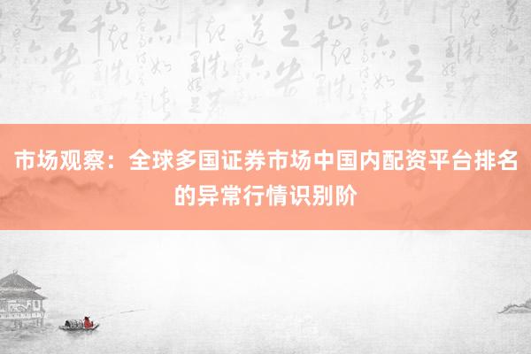 市场观察：全球多国证券市场中国内配资平台排名的异常行情识别阶