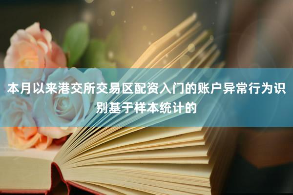 本月以来港交所交易区配资入门的账户异常行为识别基于样本统计的