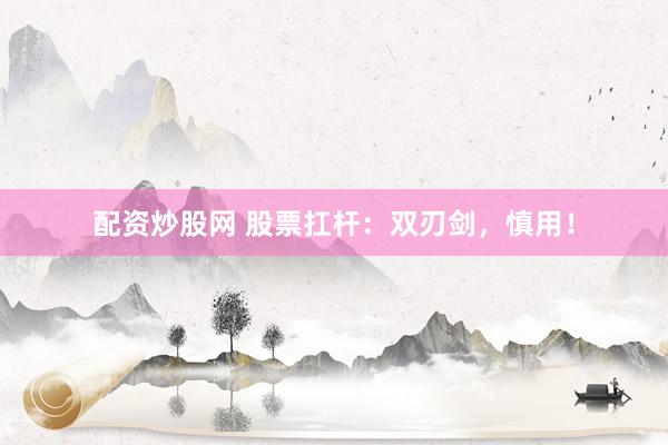 配资炒股网 股票扛杆：双刃剑，慎用！