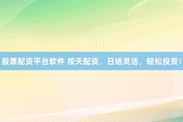 股票配资平台软件 按天配资,日结灵活,轻松投资!